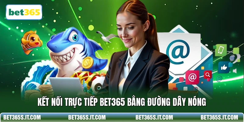 Kết nối trực tiếp BET365 bằng đường dây nóng