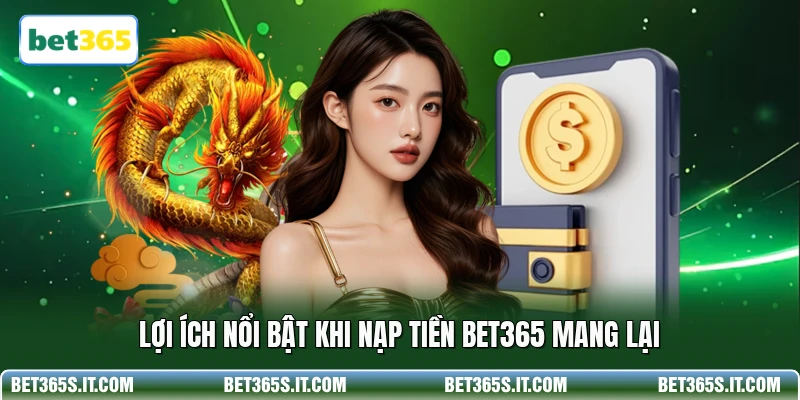 Lợi ích nổi bật khi nạp tiền BET365 mang lại