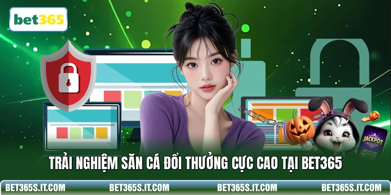 Trải nghiệm săn cá đổi thưởng cực cao tại BET365