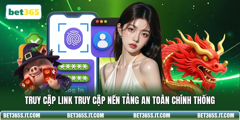 Truy cập link truy cập nền tảng an toàn chính thống